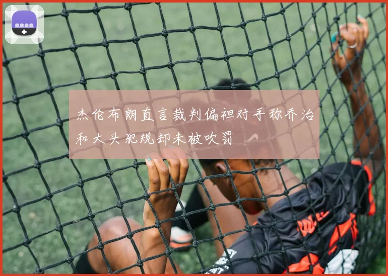 杰伦布朗直言裁判偏袒对手称乔治和大头犯规却未被吹罚
