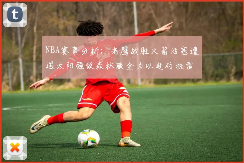 NBA赛事分析：老鹰战胜火箭活塞遭遇太阳强敌森林狼全力以赴对抗雷霆